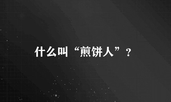 什么叫“煎饼人”？