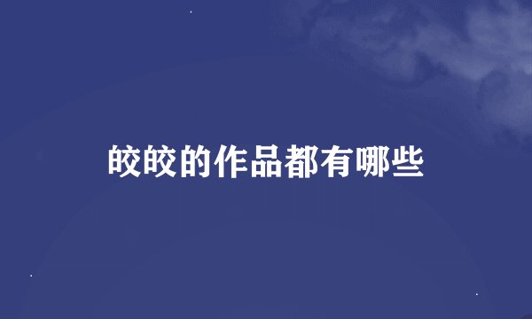 皎皎的作品都有哪些