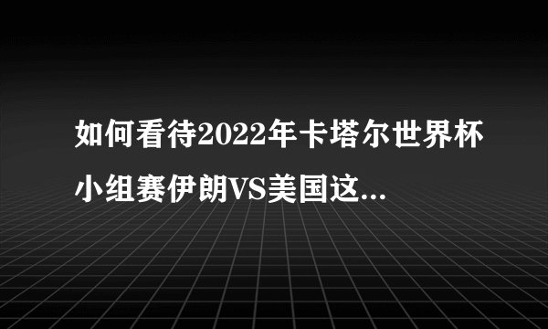 如何看待2022年卡塔尔世界杯小组赛伊朗VS美国这场比赛？