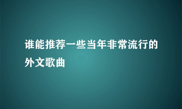 谁能推荐一些当年非常流行的外文歌曲