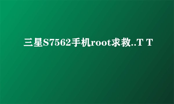 三星S7562手机root求救..T T