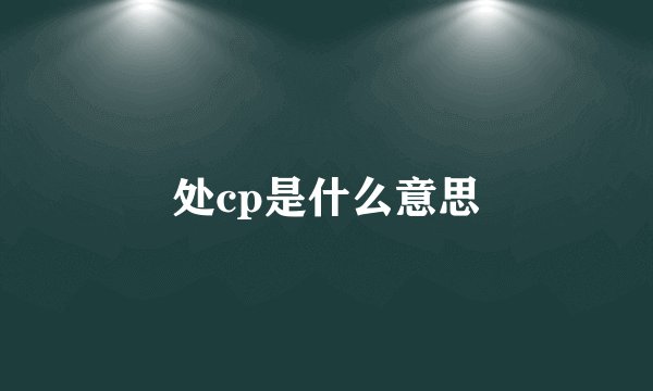 处cp是什么意思