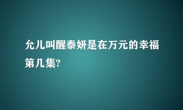 允儿叫醒泰妍是在万元的幸福第几集?