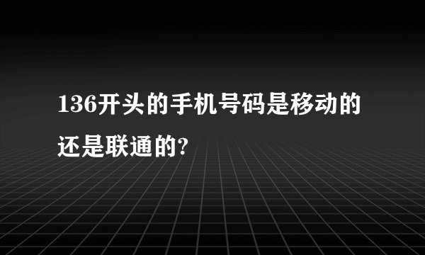 136开头的手机号码是移动的还是联通的?