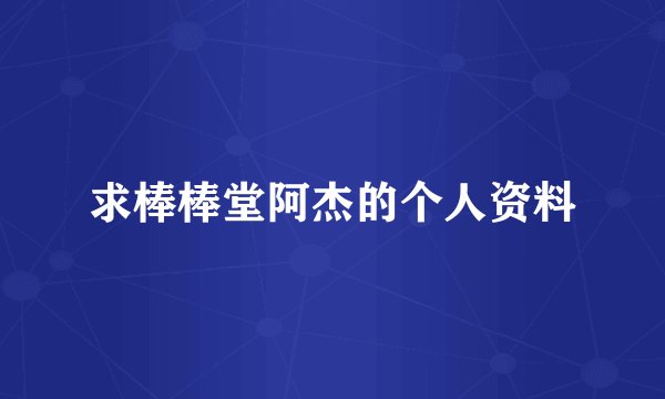 求棒棒堂阿杰的个人资料