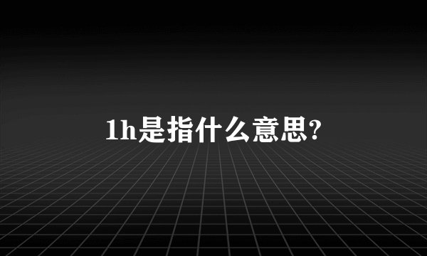 1h是指什么意思?