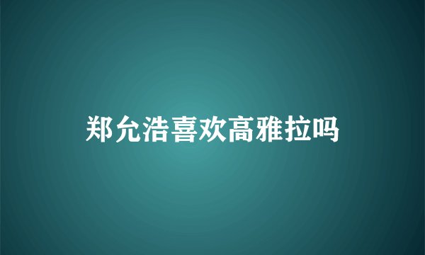 郑允浩喜欢高雅拉吗