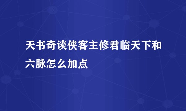 天书奇谈侠客主修君临天下和六脉怎么加点