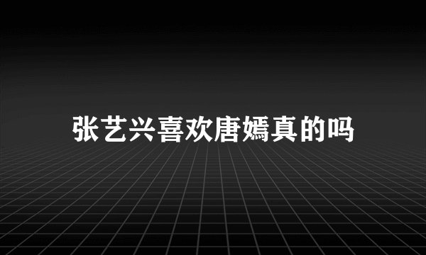 张艺兴喜欢唐嫣真的吗