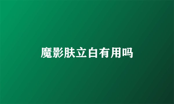 魔影肤立白有用吗