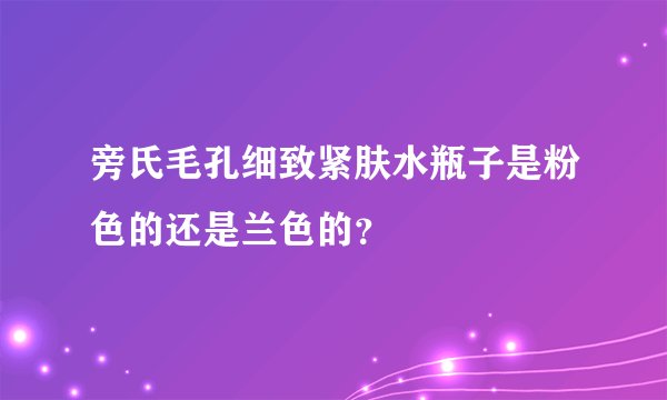 旁氏毛孔细致紧肤水瓶子是粉色的还是兰色的？