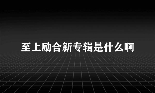 至上励合新专辑是什么啊
