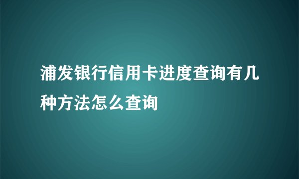 浦发银行信用卡进度查询有几种方法怎么查询