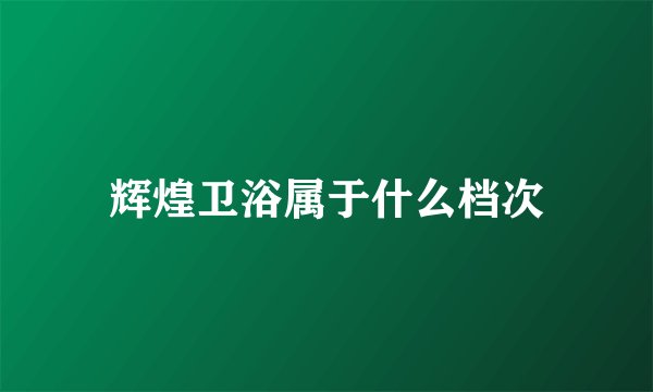 辉煌卫浴属于什么档次