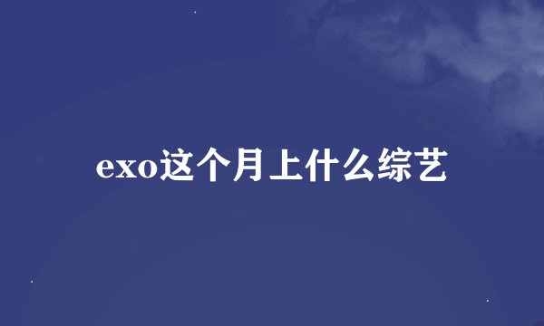 exo这个月上什么综艺