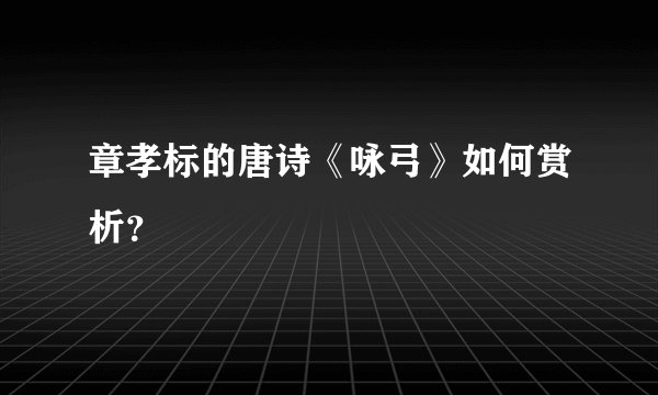 章孝标的唐诗《咏弓》如何赏析？