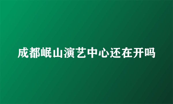 成都岷山演艺中心还在开吗