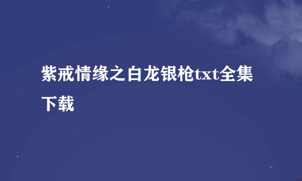 紫戒情缘之白龙银枪txt全集下载