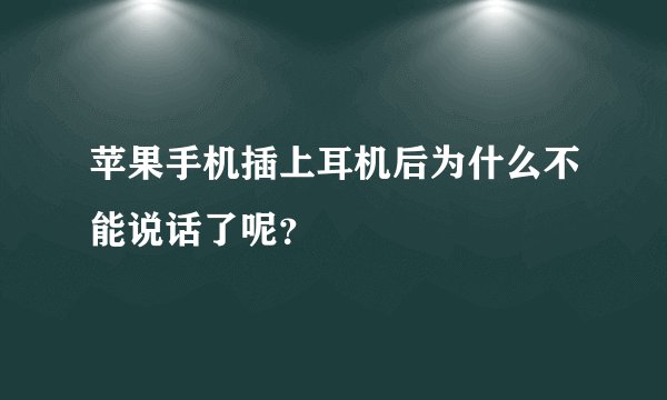 苹果手机插上耳机后为什么不能说话了呢？