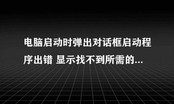 电脑启动时弹出对话框启动程序出错 显示找不到所需的.dll文件－userenv.dll 如何修复呢
