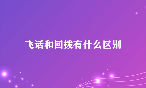 飞话和回拨有什么区别