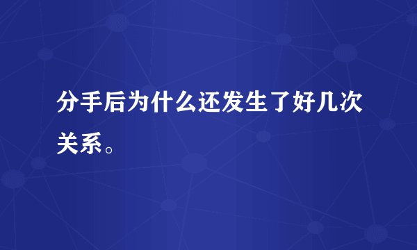 分手后为什么还发生了好几次关系。