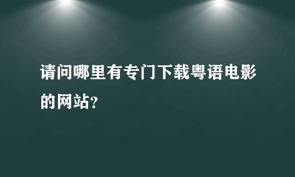请问哪里有专门下载粤语电影的网站？