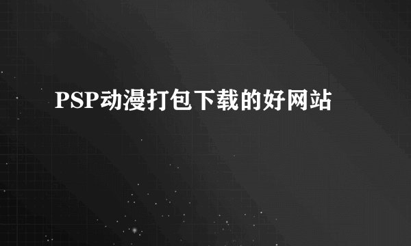 PSP动漫打包下载的好网站