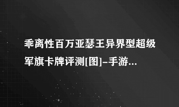 乖离性百万亚瑟王异界型超级军旗卡牌评测[图]-手游攻略-游戏鸟手游网