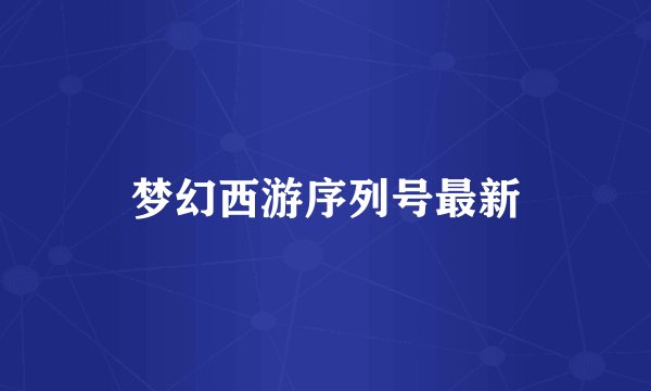 梦幻西游序列号最新