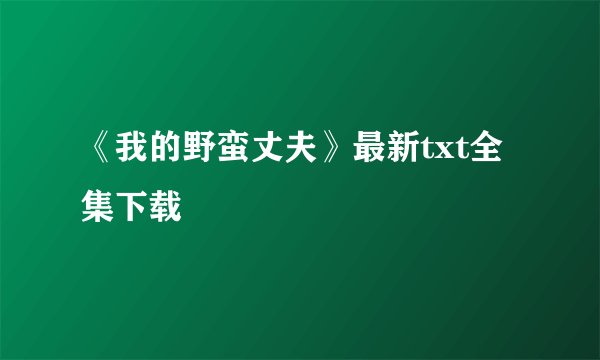 《我的野蛮丈夫》最新txt全集下载