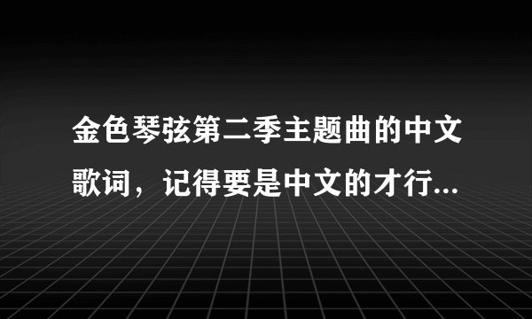金色琴弦第二季主题曲的中文歌词，记得要是中文的才行啊，请日文高手也帮下忙，我在网上都没有看到哪有。