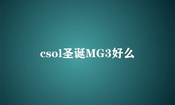 csol圣诞MG3好么