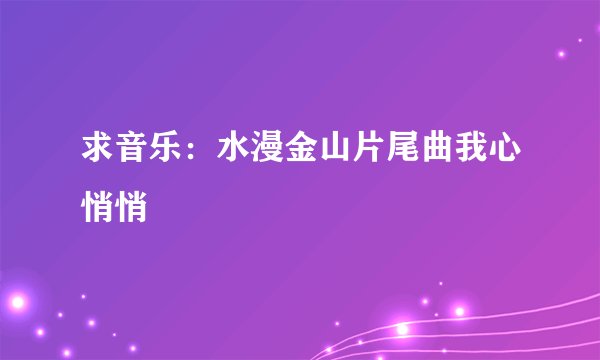 求音乐：水漫金山片尾曲我心悄悄