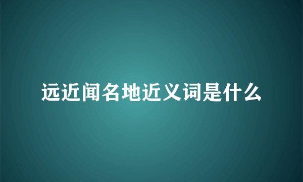 远近闻名地近义词是什么