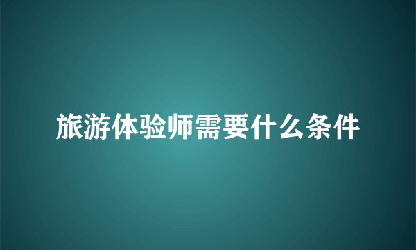 旅游体验师需要什么条件
