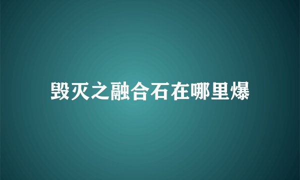 毁灭之融合石在哪里爆