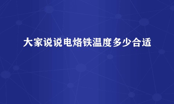 大家说说电烙铁温度多少合适