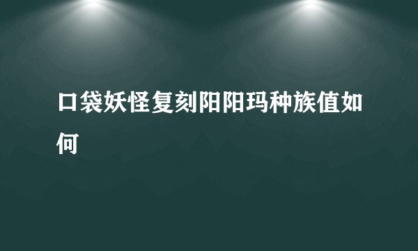 口袋妖怪复刻阳阳玛种族值如何