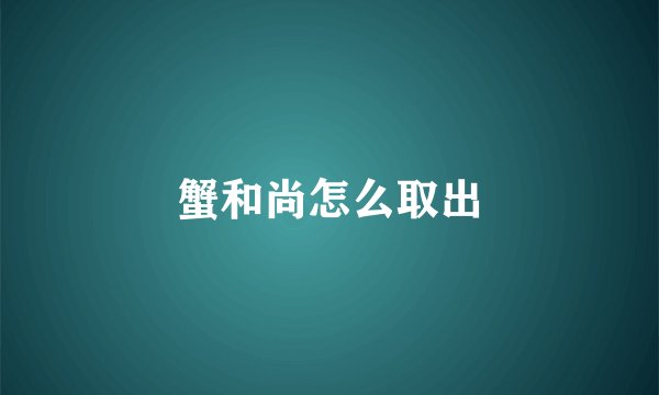 蟹和尚怎么取出
