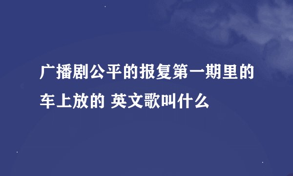 广播剧公平的报复第一期里的车上放的 英文歌叫什么