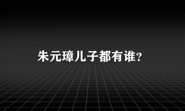 朱元璋儿子都有谁？
