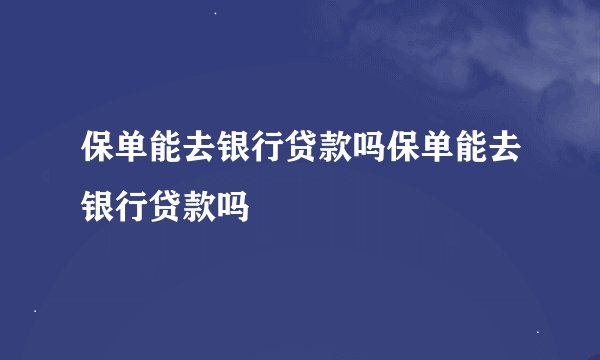 保单能去银行贷款吗保单能去银行贷款吗
