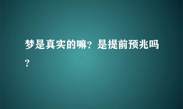 梦是真实的嘛？是提前预兆吗？