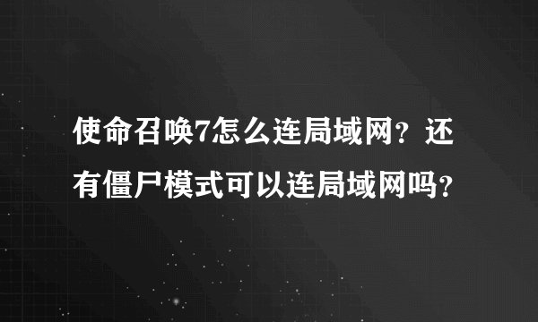 使命召唤7怎么连局域网？还有僵尸模式可以连局域网吗？