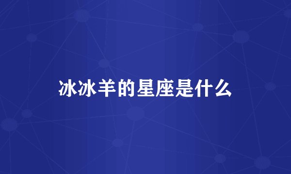 冰冰羊的星座是什么