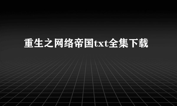 重生之网络帝国txt全集下载