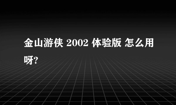 金山游侠 2002 体验版 怎么用呀?