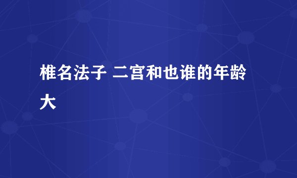 椎名法子 二宫和也谁的年龄大