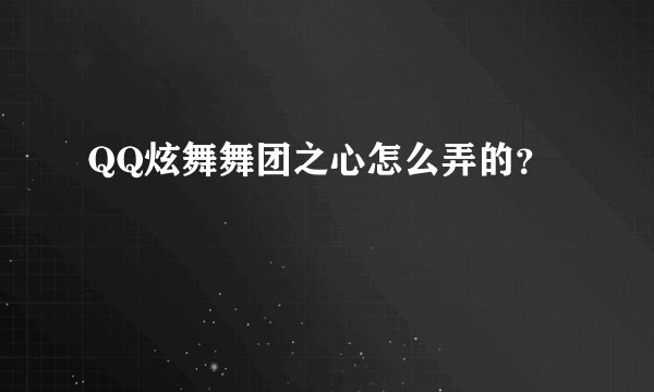 QQ炫舞舞团之心怎么弄的？
